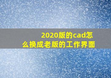 2020版的cad怎么换成老版的工作界面