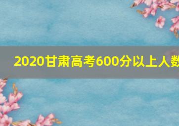 2020甘肃高考600分以上人数