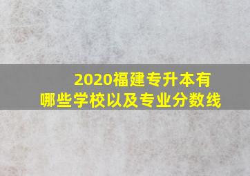 2020福建专升本有哪些学校以及专业分数线