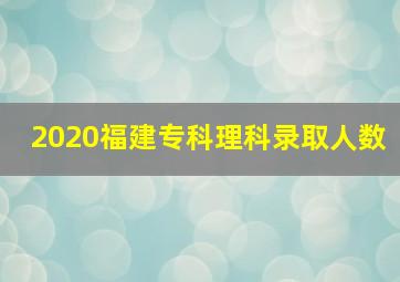 2020福建专科理科录取人数