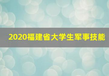 2020福建省大学生军事技能