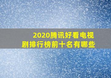 2020腾讯好看电视剧排行榜前十名有哪些