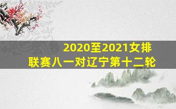 2020至2021女排联赛八一对辽宁第十二轮