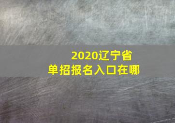 2020辽宁省单招报名入口在哪