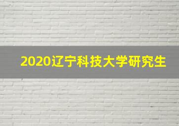 2020辽宁科技大学研究生