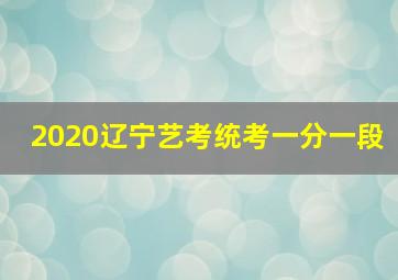 2020辽宁艺考统考一分一段