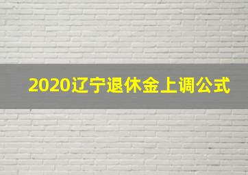 2020辽宁退休金上调公式