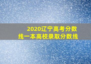 2020辽宁高考分数线一本高校录取分数线