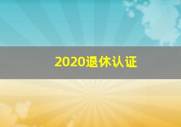 2020退休认证