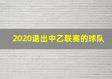 2020退出中乙联赛的球队