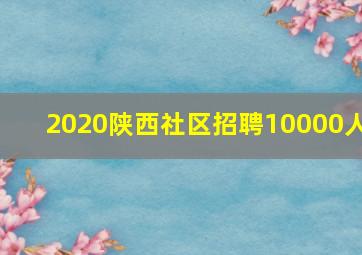 2020陕西社区招聘10000人