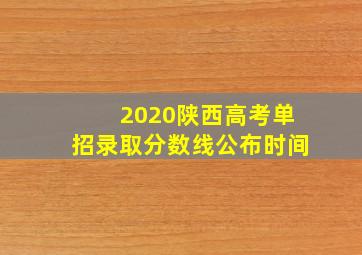 2020陕西高考单招录取分数线公布时间