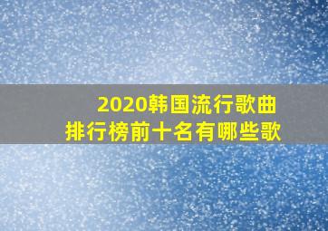 2020韩国流行歌曲排行榜前十名有哪些歌