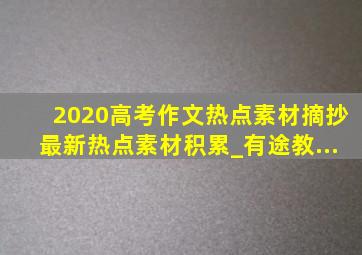 2020高考作文热点素材摘抄最新热点素材积累_有途教...