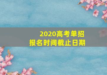 2020高考单招报名时间截止日期