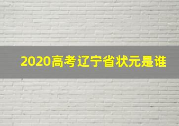 2020高考辽宁省状元是谁