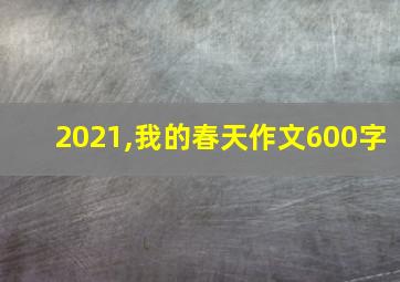 2021,我的春天作文600字