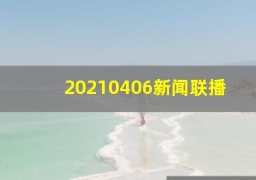 20210406新闻联播