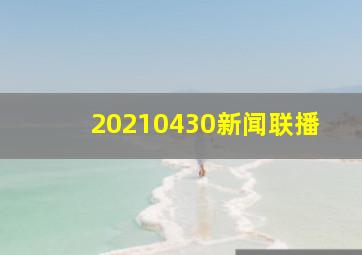 20210430新闻联播