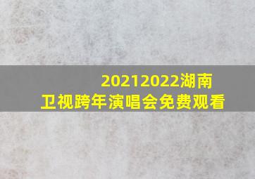 20212022湖南卫视跨年演唱会免费观看