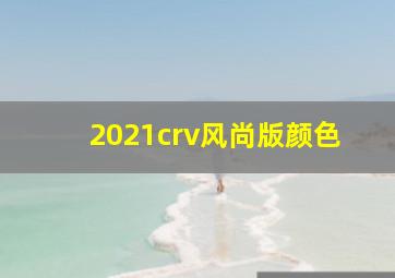 2021crv风尚版颜色