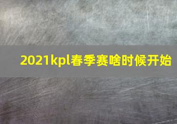 2021kpl春季赛啥时候开始