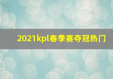 2021kpl春季赛夺冠热门