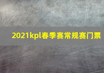 2021kpl春季赛常规赛门票