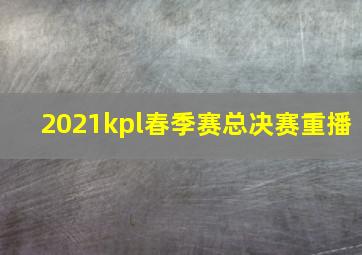 2021kpl春季赛总决赛重播