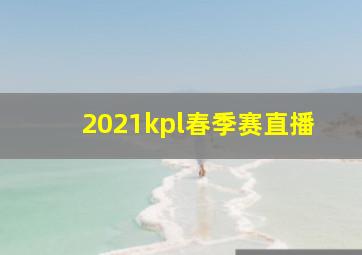 2021kpl春季赛直播