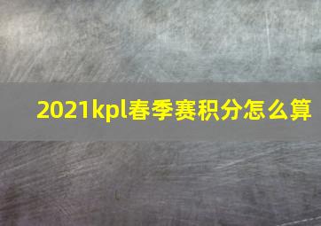 2021kpl春季赛积分怎么算