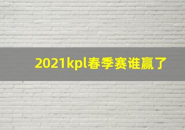 2021kpl春季赛谁赢了