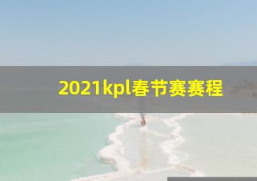 2021kpl春节赛赛程