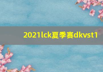 2021lck夏季赛dkvst1