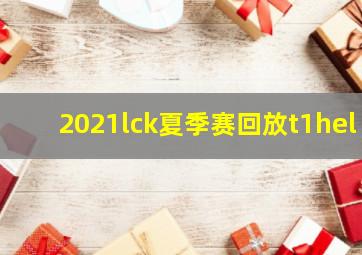 2021lck夏季赛回放t1hel