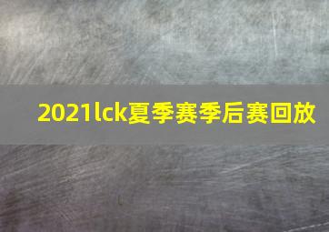 2021lck夏季赛季后赛回放