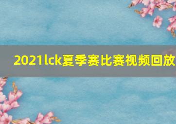 2021lck夏季赛比赛视频回放