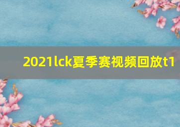 2021lck夏季赛视频回放t1