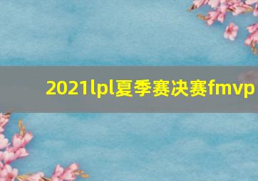 2021lpl夏季赛决赛fmvp