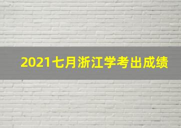 2021七月浙江学考出成绩