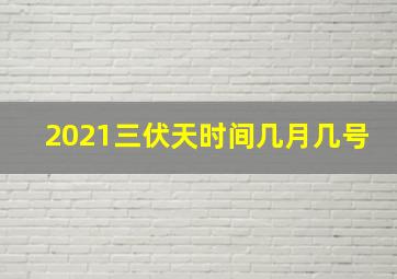 2021三伏天时间几月几号