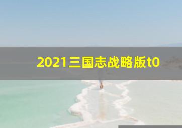 2021三国志战略版t0