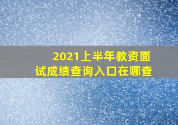 2021上半年教资面试成绩查询入口在哪查