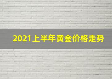 2021上半年黄金价格走势