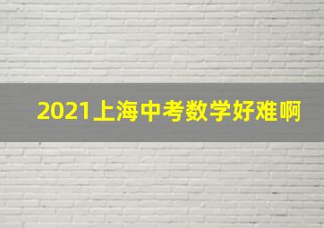 2021上海中考数学好难啊