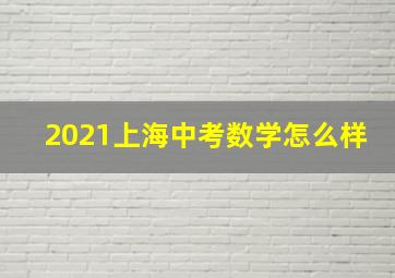 2021上海中考数学怎么样