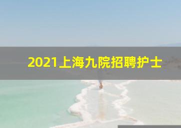 2021上海九院招聘护士