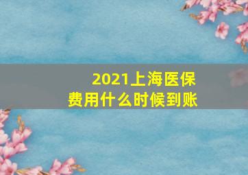 2021上海医保费用什么时候到账