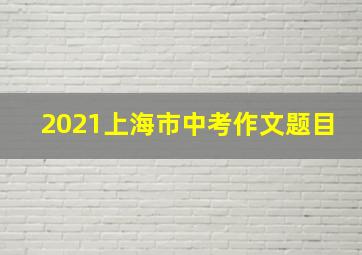 2021上海市中考作文题目