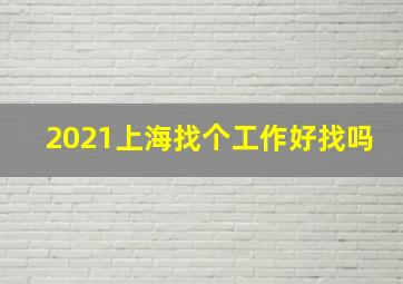 2021上海找个工作好找吗